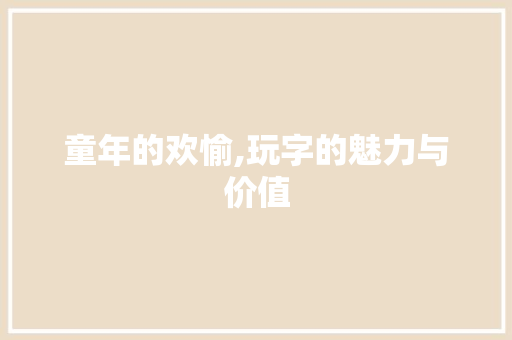童年的欢愉,玩字的魅力与价值