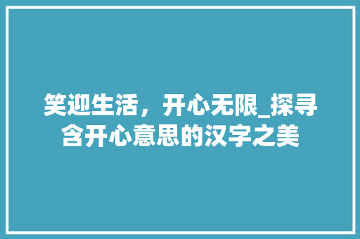 笑迎生活，开心无限_探寻含开心意思的汉字之美