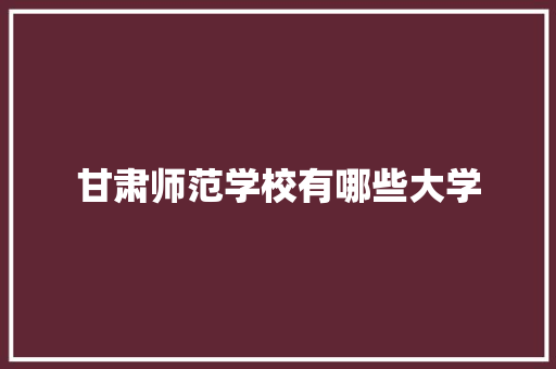 甘肃师范学校有哪些大学