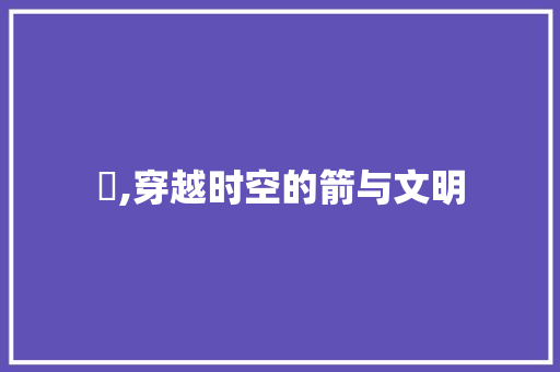 笴,穿越时空的箭与文明
