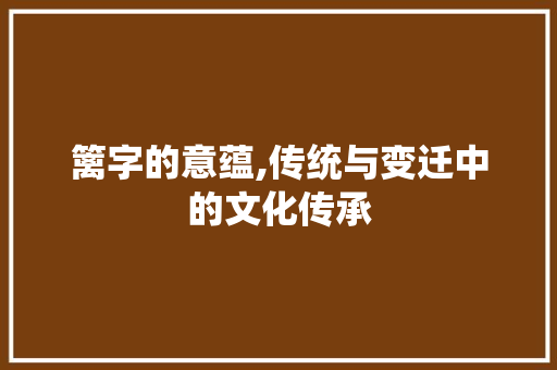 篱字的意蕴,传统与变迁中的文化传承