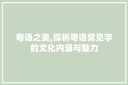 粤语之美,探析粤语常见字的文化内涵与魅力