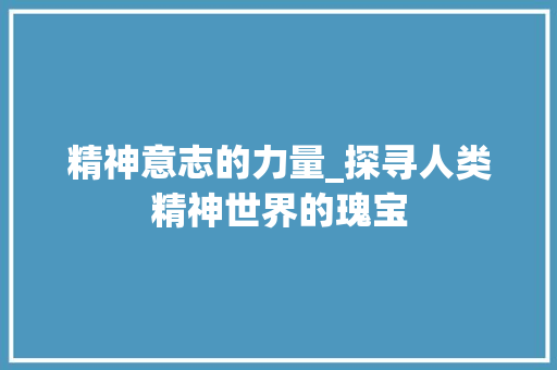 精神意志的力量_探寻人类精神世界的瑰宝
