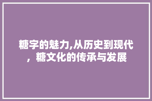 糖字的魅力,从历史到现代，糖文化的传承与发展