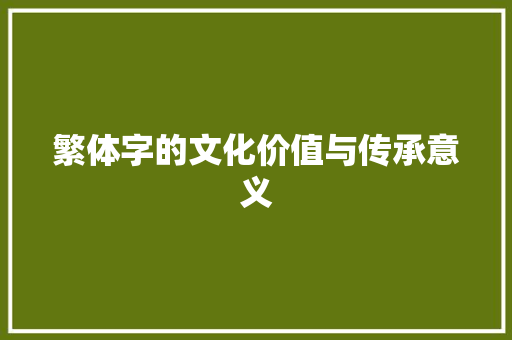 繁体字的文化价值与传承意义