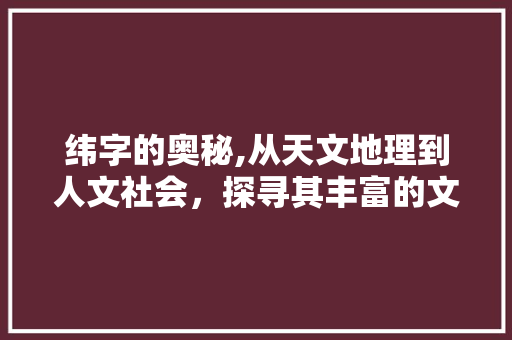 纬字的奥秘,从天文地理到人文社会，探寻其丰富的文化内涵