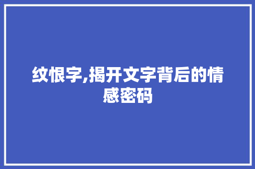 纹恨字,揭开文字背后的情感密码