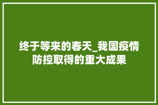 终于等来的春天_我国疫情防控取得的重大成果