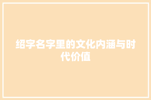 绍字名字里的文化内涵与时代价值