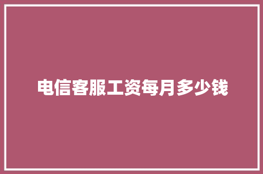 电信客服工资每月多少钱