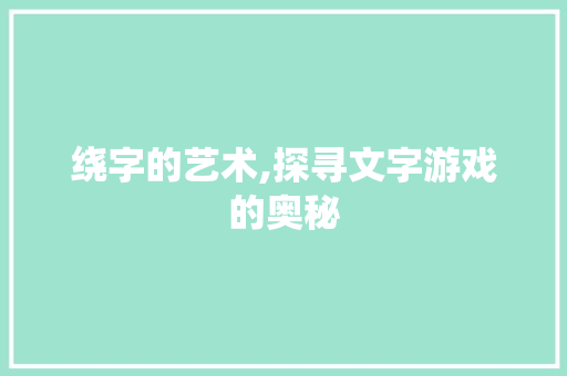 绕字的艺术,探寻文字游戏的奥秘