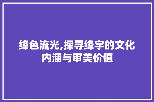 绛色流光,探寻绛字的文化内涵与审美价值