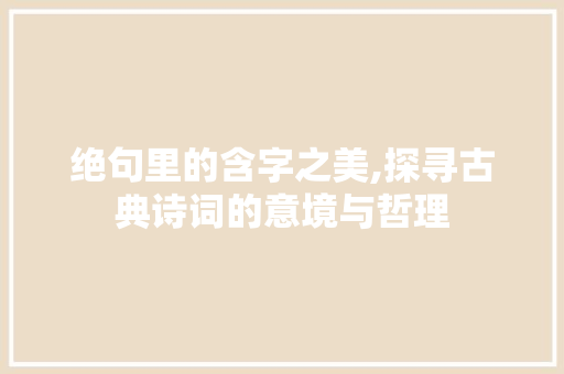绝句里的含字之美,探寻古典诗词的意境与哲理