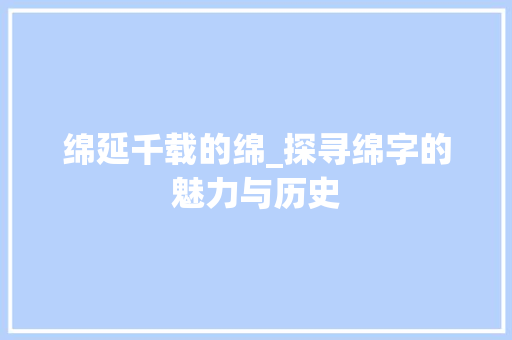 绵延千载的绵_探寻绵字的魅力与历史