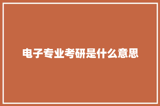 电子专业考研是什么意思