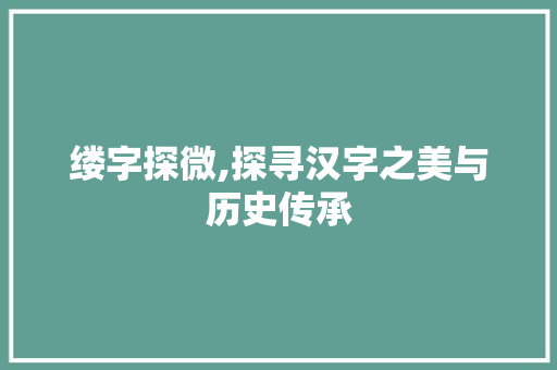 缕字探微,探寻汉字之美与历史传承