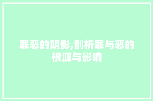 罪恶的阴影,剖析罪与恶的根源与影响