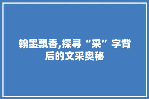 翰墨飘香,探寻“采”字背后的文采奥秘