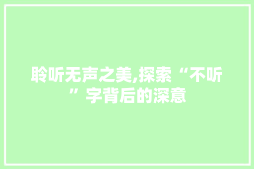 聆听无声之美,探索“不听”字背后的深意