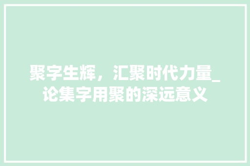 聚字生辉，汇聚时代力量_论集字用聚的深远意义