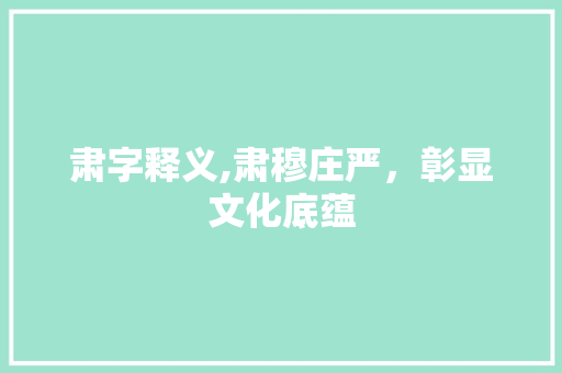 肃字释义,肃穆庄严，彰显文化底蕴