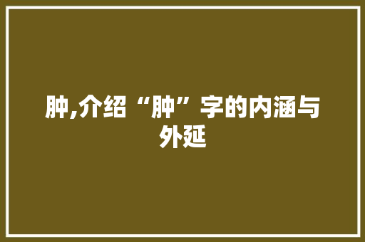 肿,介绍“肿”字的内涵与外延