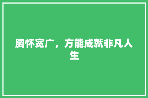 胸怀宽广，方能成就非凡人生