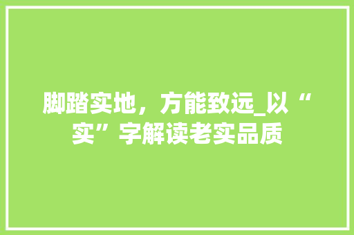 脚踏实地，方能致远_以“实”字解读老实品质