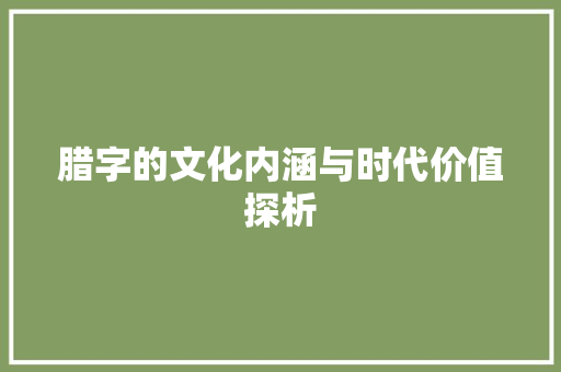 腊字的文化内涵与时代价值探析