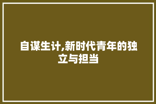 自谋生计,新时代青年的独立与担当