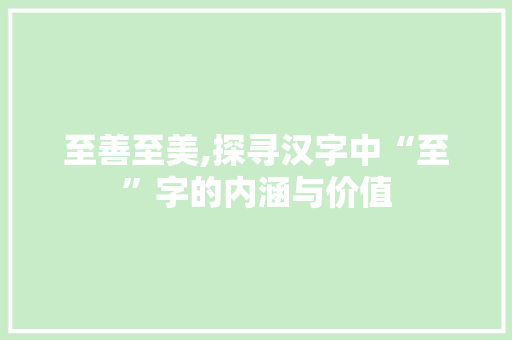 至善至美,探寻汉字中“至”字的内涵与价值