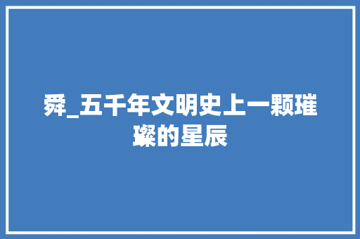 舜_五千年文明史上一颗璀璨的星辰
