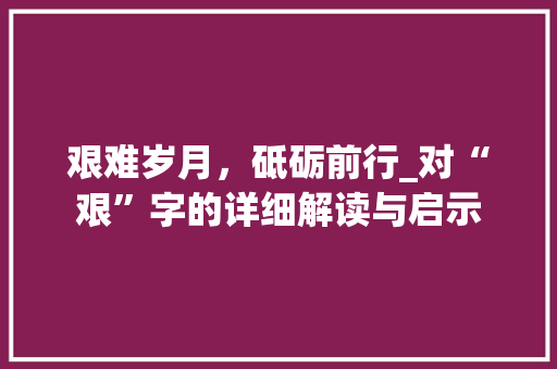艰难岁月，砥砺前行_对“艰”字的详细解读与启示