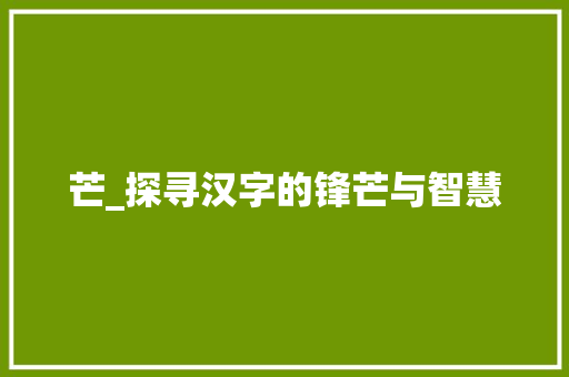 芒_探寻汉字的锋芒与智慧