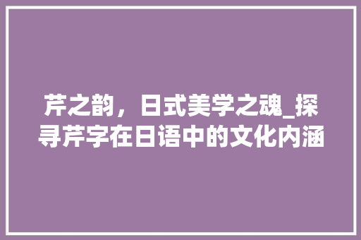 芹之韵，日式美学之魂_探寻芹字在日语中的文化内涵