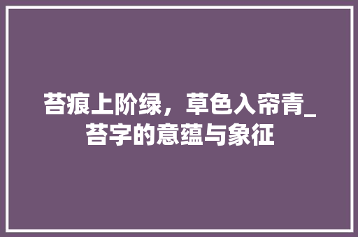 苔痕上阶绿，草色入帘青_苔字的意蕴与象征
