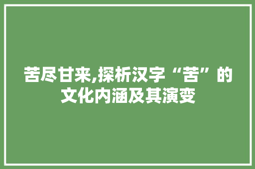 苦尽甘来,探析汉字“苦”的文化内涵及其演变