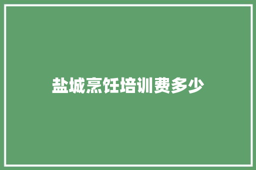 盐城烹饪培训费多少