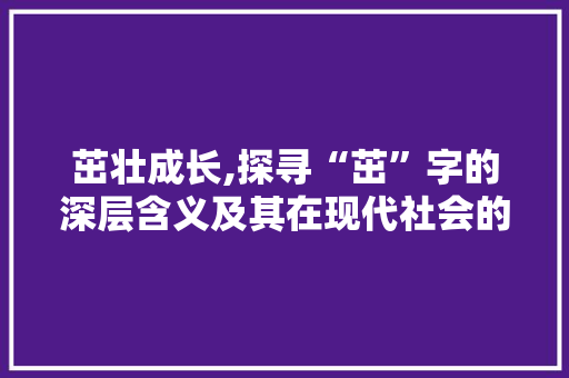 茁壮成长,探寻“茁”字的深层含义及其在现代社会的价值