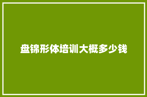 盘锦形体培训大概多少钱