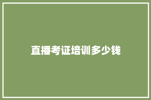 直播考证培训多少钱 科技报告范文