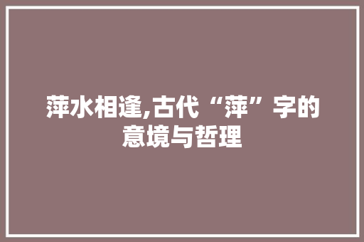 萍水相逢,古代“萍”字的意境与哲理