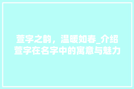 萱字之韵，温暖如春_介绍萱字在名字中的寓意与魅力