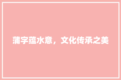 蒲字蕴水意，文化传承之美