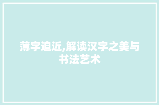 薄字迫近,解读汉字之美与书法艺术
