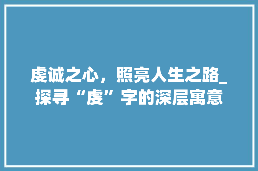虔诚之心，照亮人生之路_探寻“虔”字的深层寓意