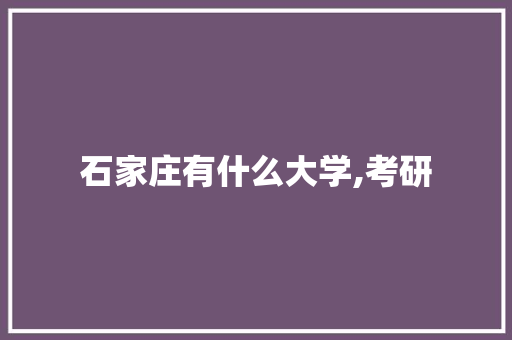 石家庄有什么大学,考研