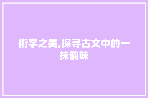 衔字之美,探寻古文中的一抹韵味
