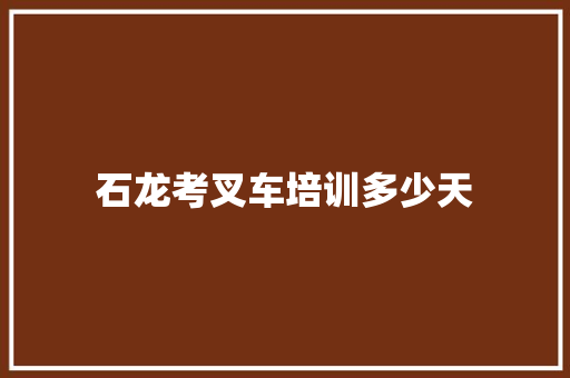 石龙考叉车培训多少天