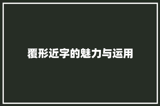 覆形近字的魅力与运用